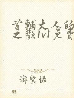 首辅大人的床榻之欢1v1免费