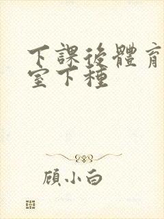 下课后体育器材室下种