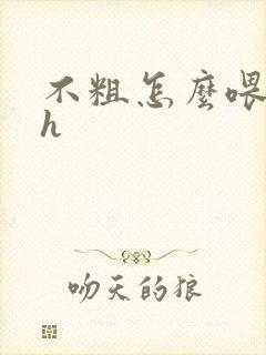 不粗怎么喂饱你h