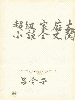 超级家庭大杂烩小说全文阅读