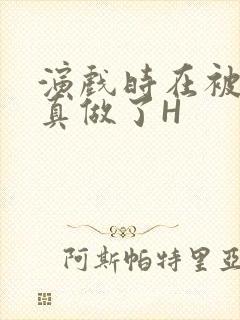 演戏时在被子里真做了H