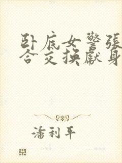 卧底女警张腿迎合交换献身封面