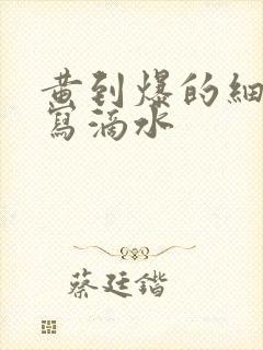 黄到爆的细节描写滴水