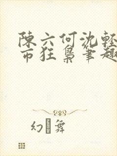 陈六何沈轻舞都市狂枭笔趣阁