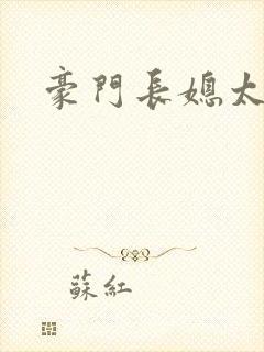 豪门长媳太迷人