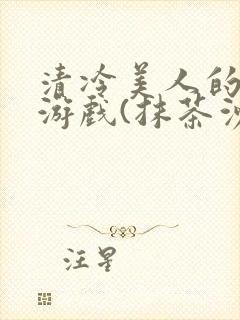 清冷美人的神奇游戏(抹茶沙冰)