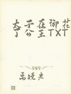 太子在御花园要了公主TXT