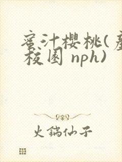 蜜汁樱桃(产奶 校园 nph)