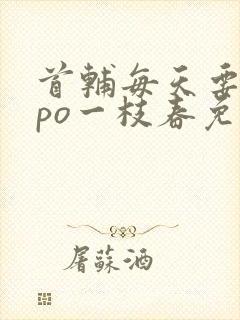 首辅每天要不够po一枝春免费阅读