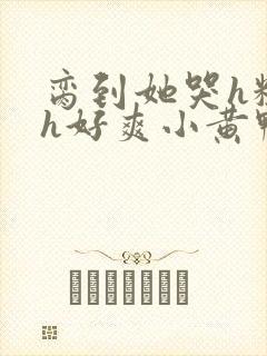 脔到她哭h粗话h好爽小黄鸭