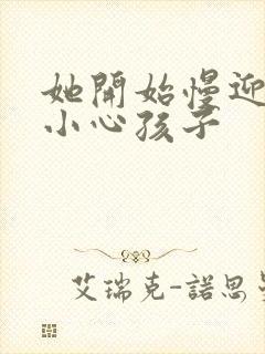 她开始慢迎迎合小心孩子