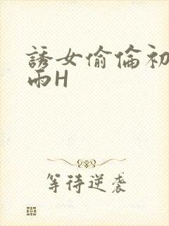 诱女偷伦初尝云雨H