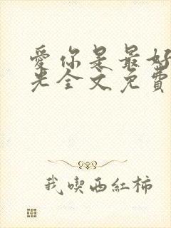 爱你是最好的时光全文免费阅读