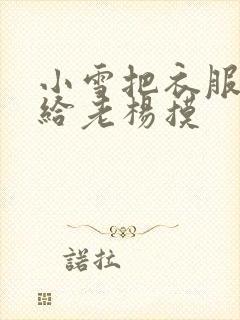 小雪把衣服解开给老杨摸