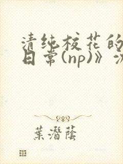 清纯校花的被肉日常(np)》沈柔封面