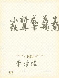 小诗成为生物课教具笔趣阁