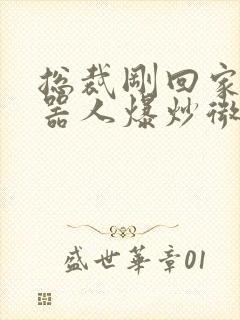 总裁刚回家被机器人爆炒微博