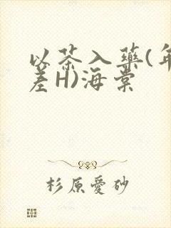 以茶入药(年龄差H)海棠