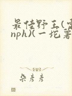 最佳野王(电竞nph)(一坨薯饼)_无拼音