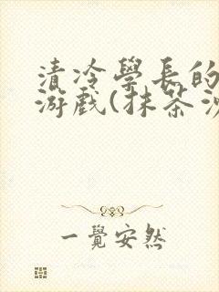 清冷学长的神奇游戏(抹茶沙冰)