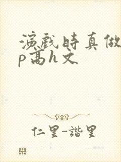 演戏时真做了np高h文封面