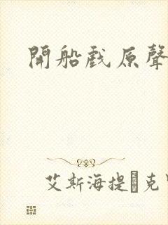 开船戏原声叫