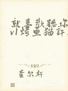 就喜欢听你叫1v1烤鱼猫许薇