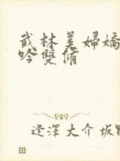 武林美妇娇呻浪吟双修