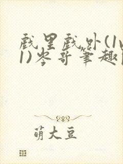 戏里戏外(1v1)岑哥笔趣阁