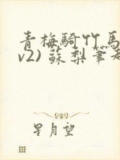 青梅骑竹马(1v2) 苏梨笔趣阁