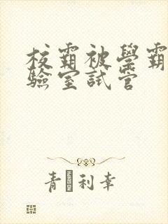 校霸被学霸压实验室试管封面