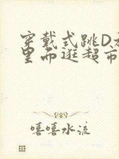 穿戴式跳D放在里面逛超市作文封面