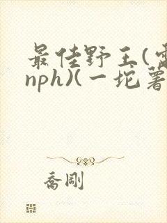 最佳野王(电竞nph)(一坨薯饼)_无拼音