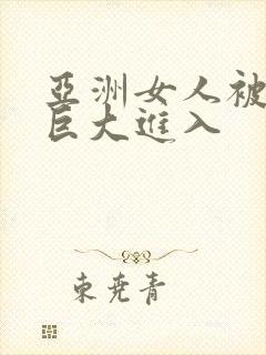 亚洲女人被黑人巨大进入