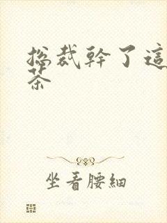 总裁干了这碗绿茶