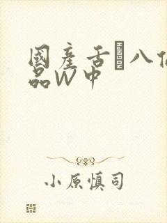 国产舌乚八伦偷品W中