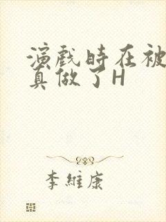 演戏时在被子里真做了H