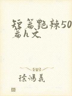 短篇艳辣500篇h文