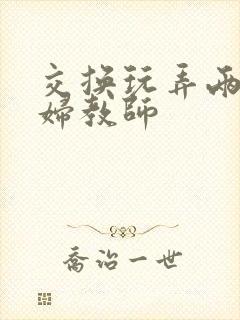 交换玩弄两个美妇教师封面