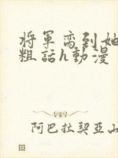 将军脔到她哭h粗话h动漫