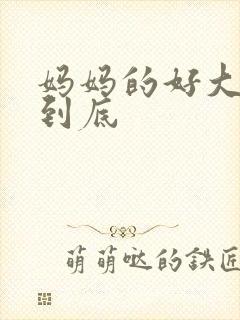 妈妈的好大够不到底