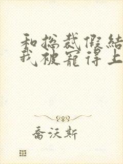 和总裁假结婚后我被宠得上头