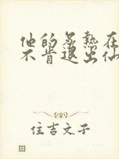 他的炙热在我那不肯退出仙侠