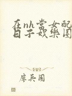 在nh当女配的日子娱乐圈封面