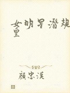 女明星潜规则之皇