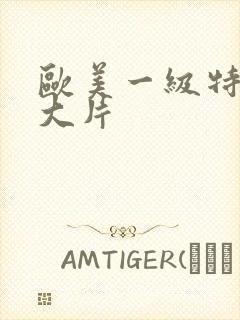 欧美一级特黄a大片