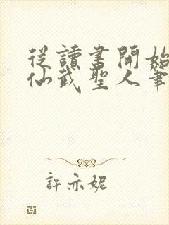 从读书开始肝成仙武圣人笔趣阁