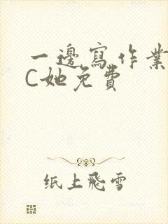 一边写作业一边C她免费