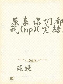 原来你们都想上我(np)(完结)