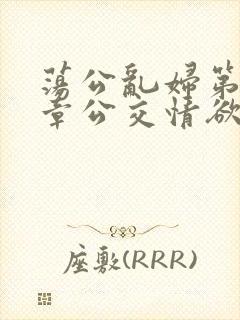 荡公乱妇第69章公交情欲